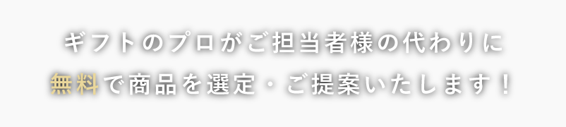 ギフトのプロがご担当者様の代わりに無料で商品を選定・ご提案いたします！