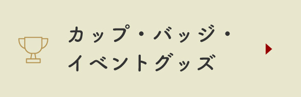 カップ・バッジ・イベントグッズ